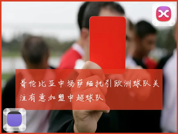 哥伦比亚中场萨缅托引欧洲球队关注有意加盟中超球队
