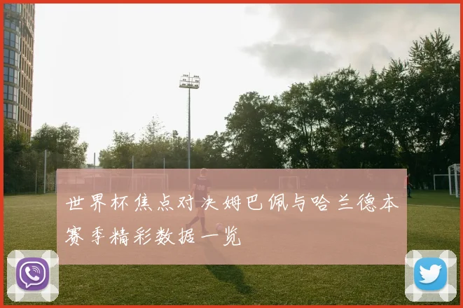 世界杯焦点对决姆巴佩与哈兰德本赛季精彩数据一览