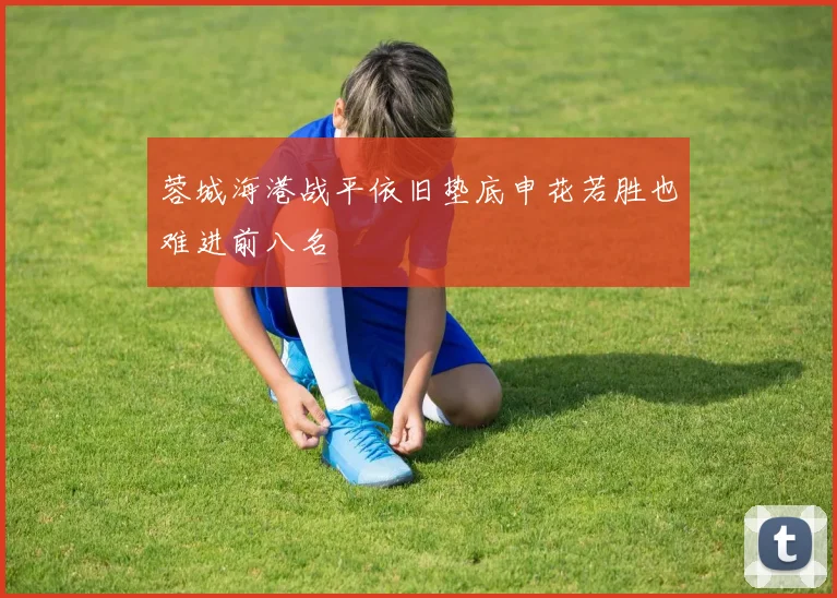 蓉城海港战平依旧垫底申花若胜也难进前八名