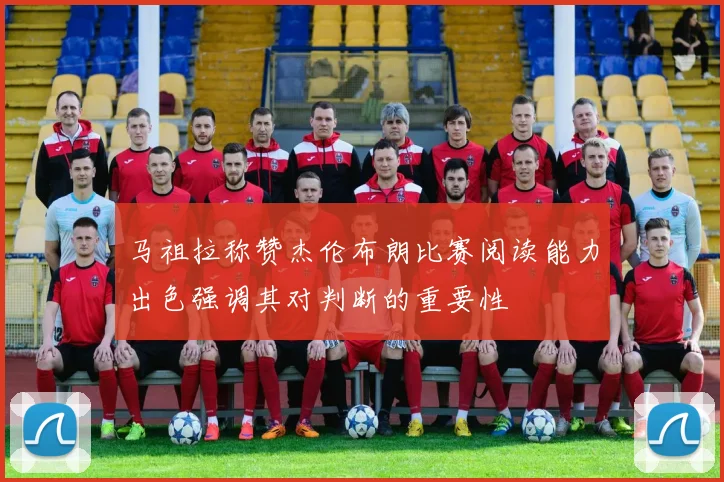 马祖拉称赞杰伦布朗比赛阅读能力出色强调其对判断的重要性