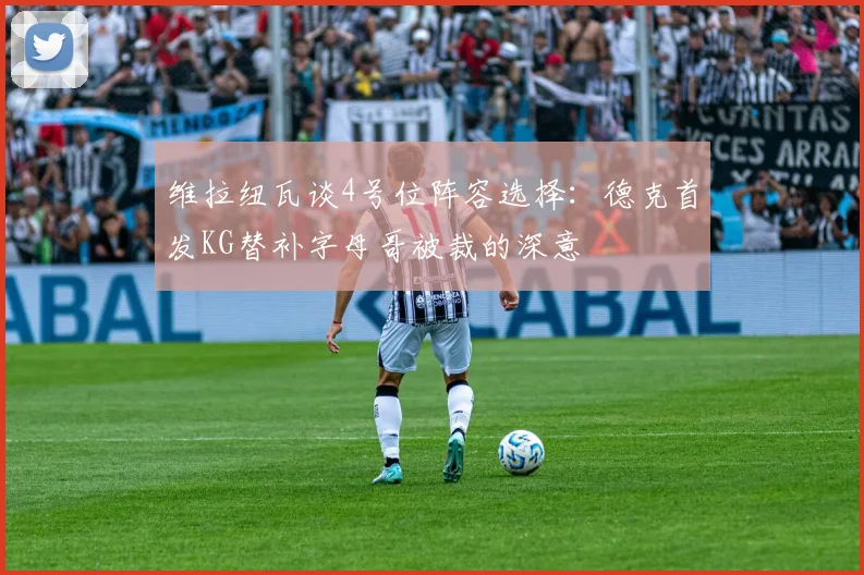 维拉纽瓦谈4号位阵容选择：德克首发KG替补字母哥被裁的深意