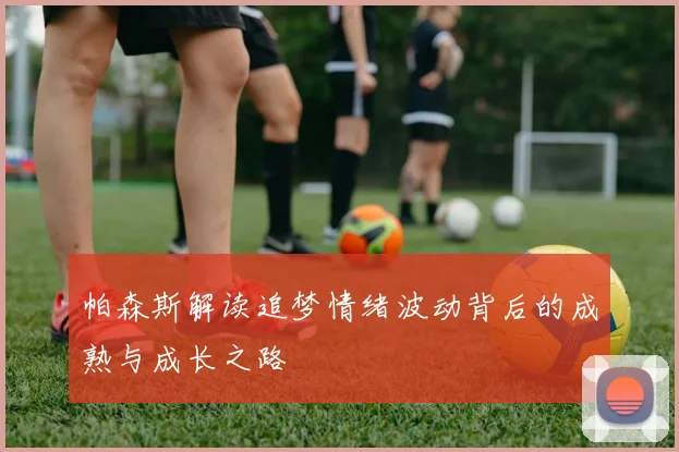 帕森斯解读追梦情绪波动背后的成熟与成长之路