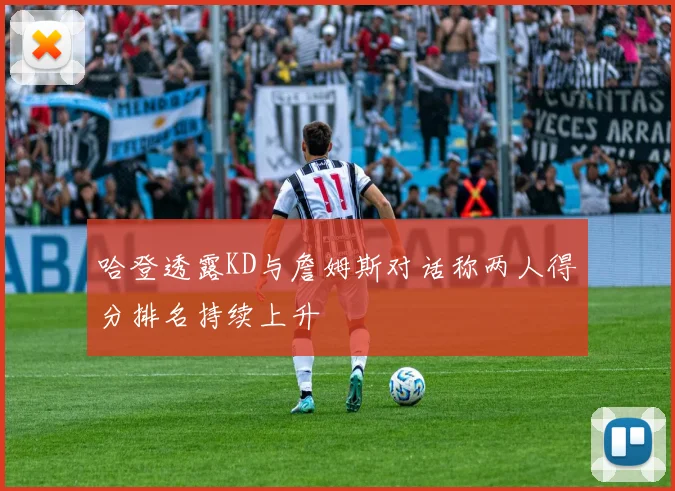 哈登透露KD与詹姆斯对话称两人得分排名持续上升