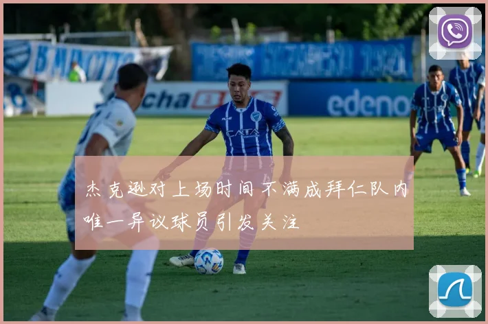 杰克逊对上场时间不满成拜仁队内唯一异议球员引发关注
