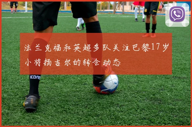 法兰克福和英超多队关注巴黎17岁小将扬吉尔的转会动态