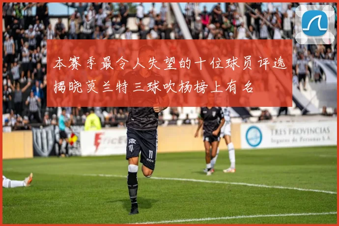 本赛季最令人失望的十位球员评选揭晓莫兰特三球吹杨榜上有名