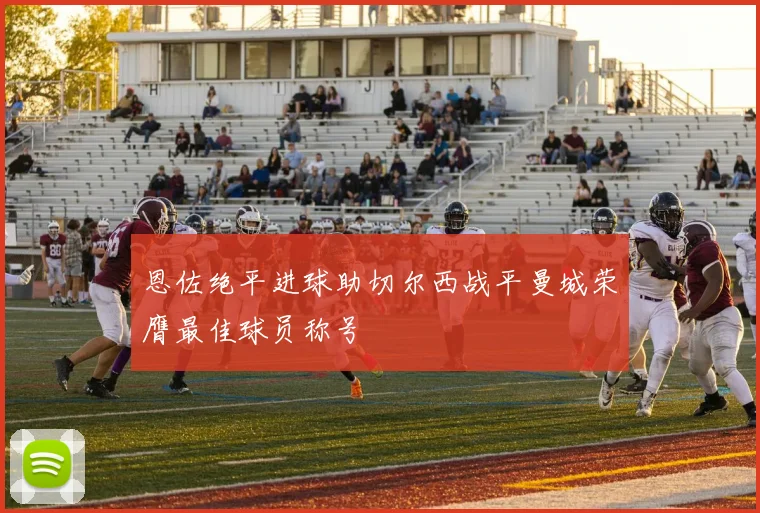 恩佐绝平进球助切尔西战平曼城荣膺最佳球员称号