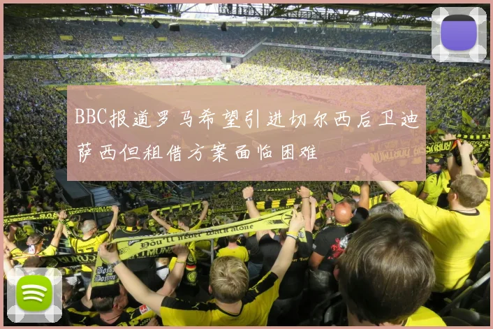 BBC报道罗马希望引进切尔西后卫迪萨西但租借方案面临困难