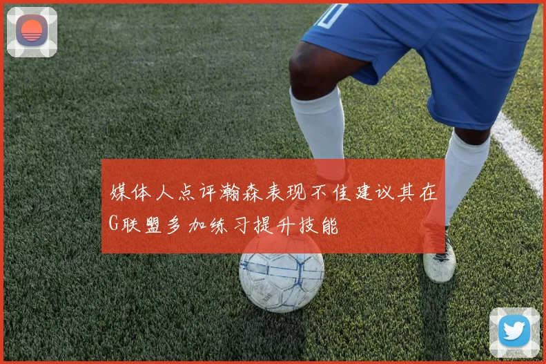 媒体人点评瀚森表现不佳建议其在G联盟多加练习提升技能