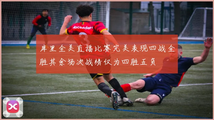 库里全美直播比赛完美表现四战全胜其余场次战绩仅为四胜五负