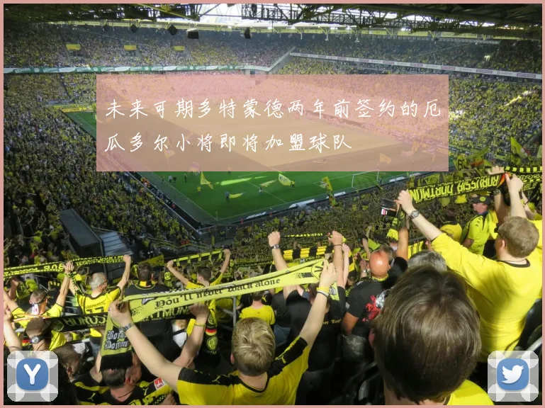 未来可期多特蒙德两年前签约的厄瓜多尔小将即将加盟球队
