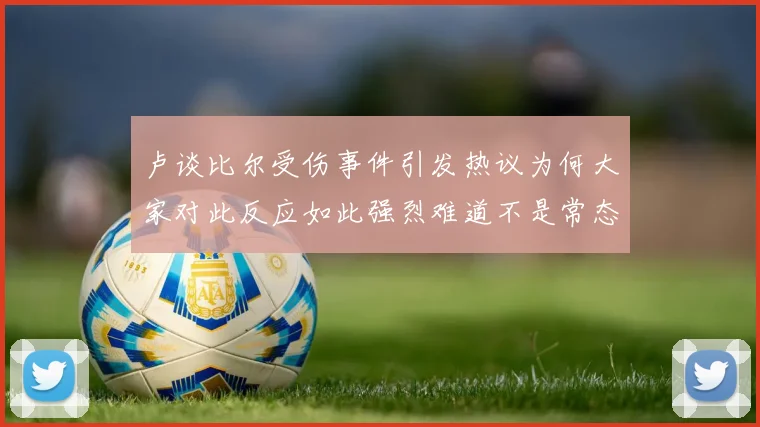 卢谈比尔受伤事件引发热议为何大家对此反应如此强烈难道不是常态吗