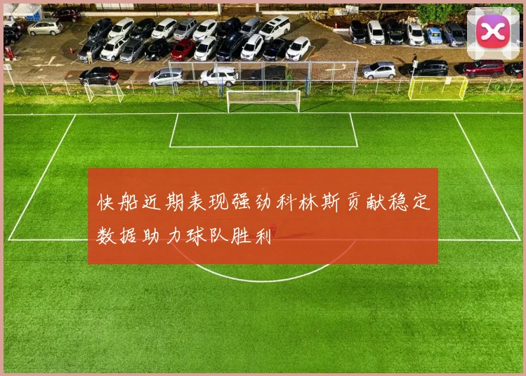快船近期表现强劲科林斯贡献稳定数据助力球队胜利
