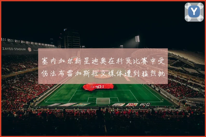 塞内加尔新星迪奥在科莫比赛中受伤法布雷加斯社交媒体遭到猛烈批评