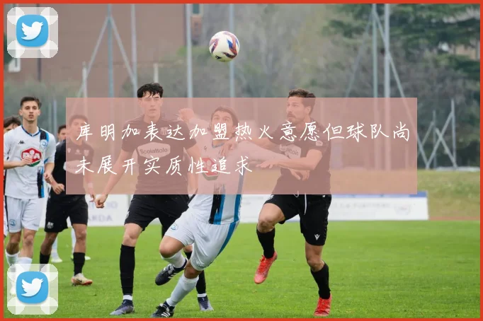 库明加表达加盟热火意愿但球队尚未展开实质性追求