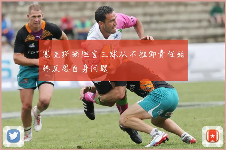 塞克斯顿坦言三球从不推卸责任始终反思自身问题